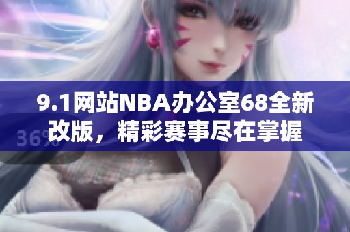 9.1网站NBA办公室68全新改版，精彩赛事尽在掌握