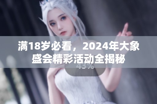 满18岁必看，2024年大象盛会精彩活动全揭秘