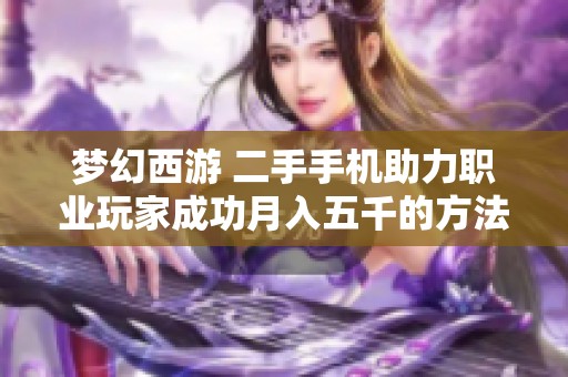 梦幻西游 二手手机助力职业玩家成功月入五千的方法揭秘