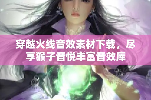 穿越火线音效素材下载，尽享猴子音悦丰富音效库