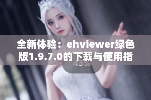 全新体验：ehviewer绿色版1.9.7.0的下载与使用指南