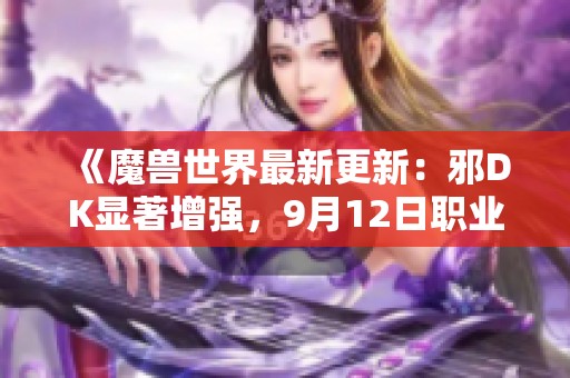 《魔兽世界最新更新：邪DK显著增强，9月12日职业调整精彩预览》