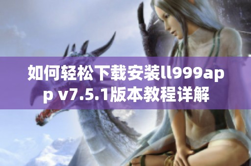 如何轻松下载安装ll999app v7.5.1版本教程详解