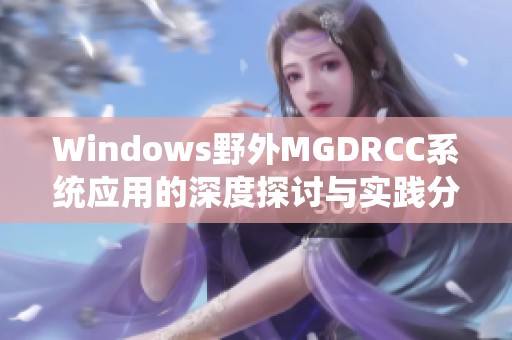 Windows野外MGDRCC系统应用的深度探讨与实践分析