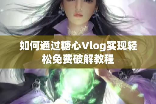 如何通过糖心Vlog实现轻松免费破解教程