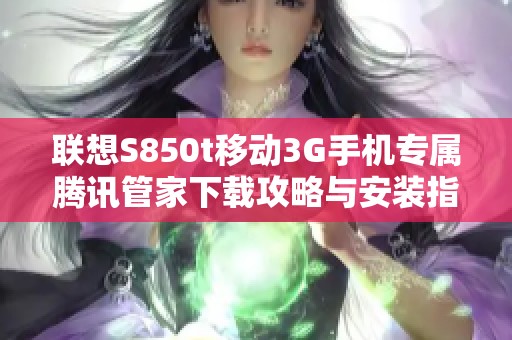 联想S850t移动3G手机专属腾讯管家下载攻略与安装指南