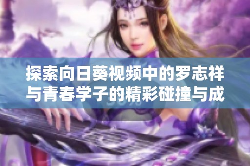 探索向日葵视频中的罗志祥与青春学子的精彩碰撞与成长