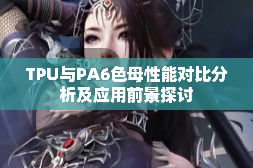 TPU与PA6色母性能对比分析及应用前景探讨