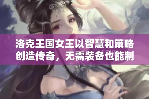 洛克王国女王以智慧和策略创造传奇，无需装备也能制胜