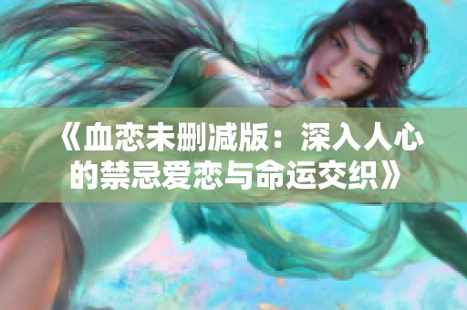 《血恋未删减版：深入人心的禁忌爱恋与命运交织》