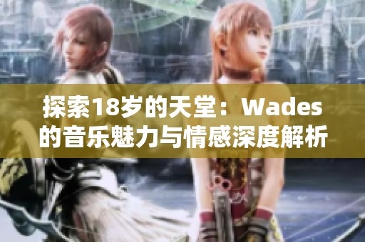 探索18岁的天堂：Wades的音乐魅力与情感深度解析