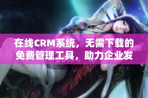 在线CRM系统，无需下载的免费管理工具，助力企业发展