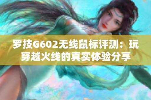 罗技G602无线鼠标评测：玩穿越火线的真实体验分享