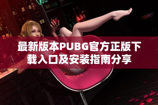 最新版本PUBG官方正版下载入口及安装指南分享