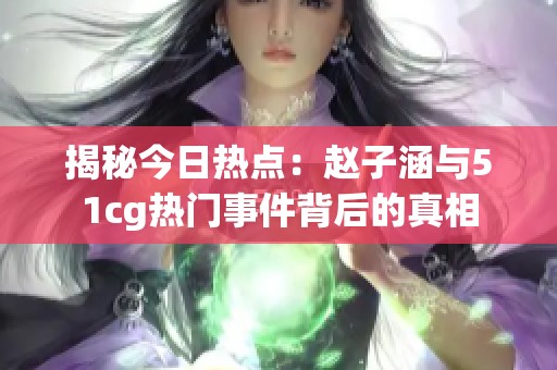 揭秘今日热点：赵子涵与51cg热门事件背后的真相