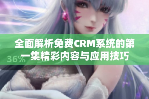 全面解析免费CRM系统的第一集精彩内容与应用技巧