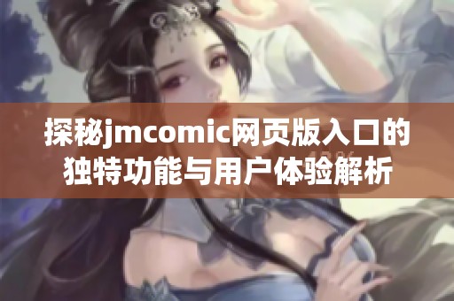 探秘jmcomic网页版入口的独特功能与用户体验解析