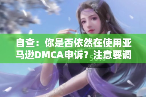 自查：你是否依然在使用亚马逊DMCA申诉？注意要调整策略！