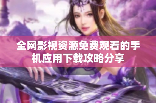 全网影视资源免费观看的手机应用下载攻略分享