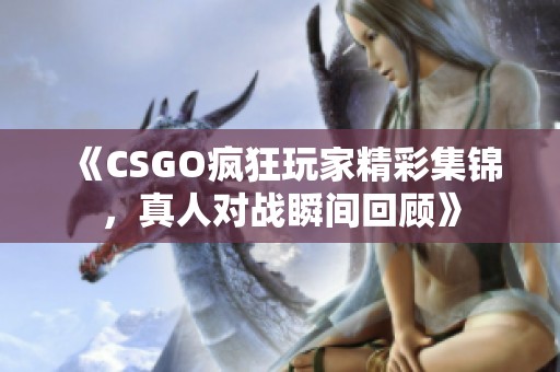 《CSGO疯狂玩家精彩集锦，真人对战瞬间回顾》