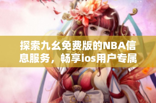 探索九幺免费版的NBA信息服务，畅享ios用户专属体验