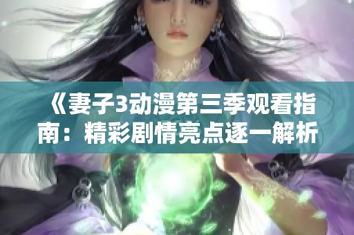 《妻子3动漫第三季观看指南：精彩剧情亮点逐一解析》