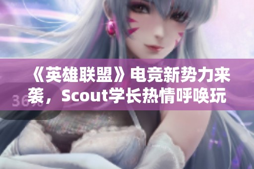 《英雄联盟》电竞新势力来袭，Scout学长热情呼唤玩家们加入！