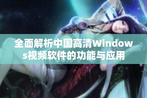 全面解析中国高清Windows视频软件的功能与应用