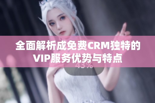 全面解析成免费CRM独特的VIP服务优势与特点