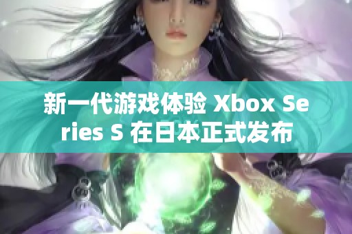 新一代游戏体验 Xbox Series S 在日本正式发布