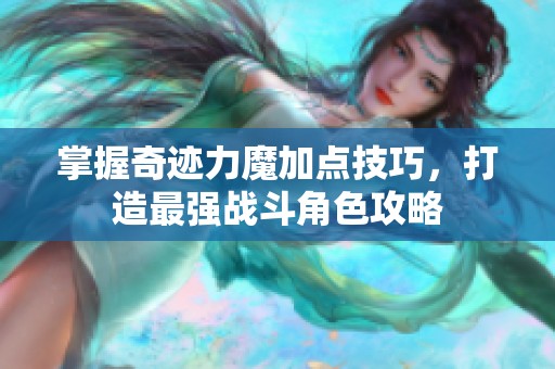 掌握奇迹力魔加点技巧，打造最强战斗角色攻略