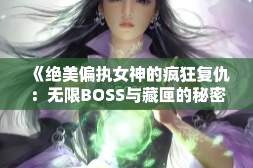 《绝美偏执女神的疯狂复仇：无限BOSS与藏匣的秘密》