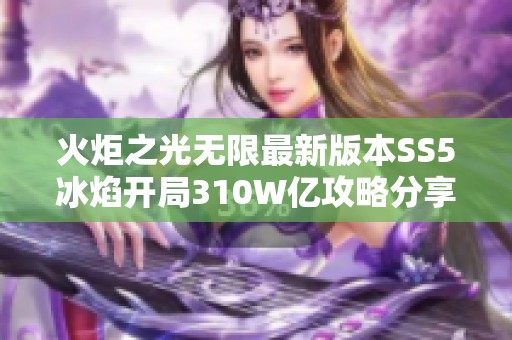 火炬之光无限最新版本SS5冰焰开局310W亿攻略分享