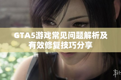 GTA5游戏常见问题解析及有效修复技巧分享