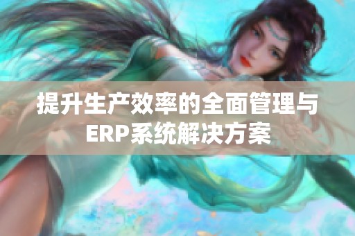 提升生产效率的全面管理与ERP系统解决方案