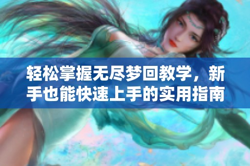 轻松掌握无尽梦回教学，新手也能快速上手的实用指南