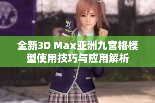 全新3D Max亚洲九宫格模型使用技巧与应用解析