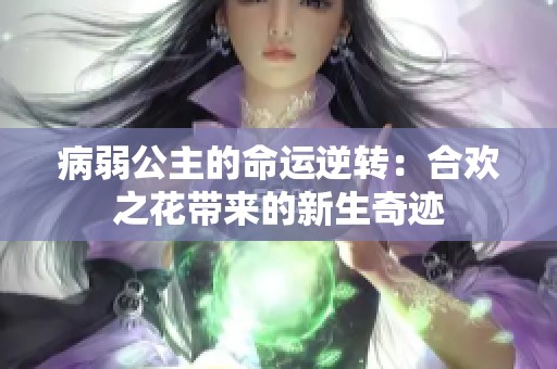 病弱公主的命运逆转：合欢之花带来的新生奇迹