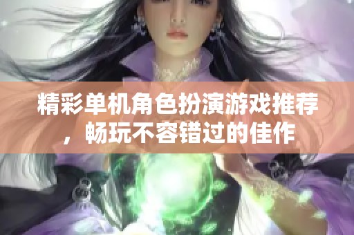 精彩单机角色扮演游戏推荐，畅玩不容错过的佳作