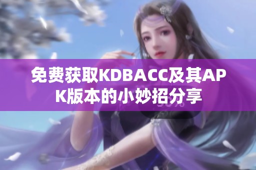 免费获取KDBACC及其APK版本的小妙招分享