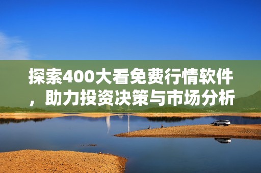 探索400大看免费行情软件，助力投资决策与市场分析