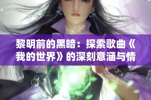 黎明前的黑暗：探索歌曲《我的世界》的深刻意涵与情感演绎