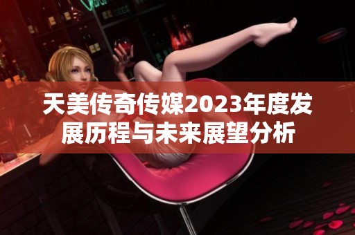 天美传奇传媒2023年度发展历程与未来展望分析