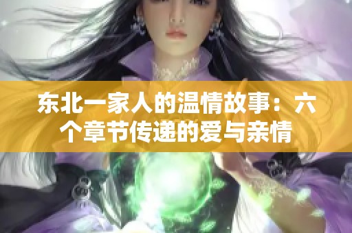 东北一家人的温情故事：六个章节传递的爱与亲情