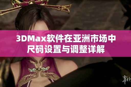 3DMax软件在亚洲市场中尺码设置与调整详解