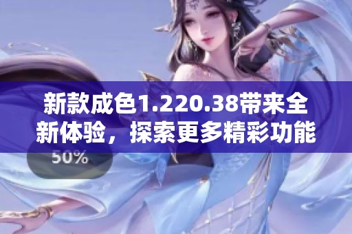 新款成色1.220.38带来全新体验，探索更多精彩功能