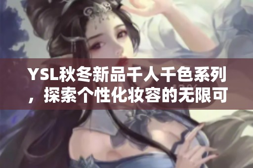 YSL秋冬新品千人千色系列，探索个性化妆容的无限可能