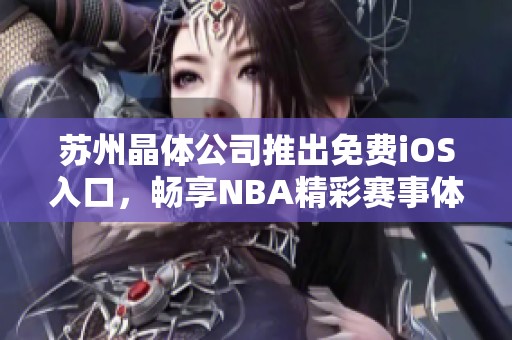 苏州晶体公司推出免费iOS入口，畅享NBA精彩赛事体验