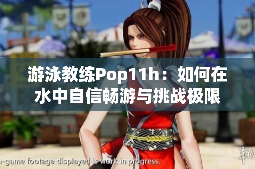 游泳教练Pop11h：如何在水中自信畅游与挑战极限