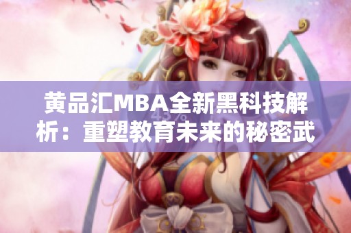 黄品汇MBA全新黑科技解析：重塑教育未来的秘密武器